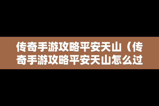 传奇手游攻略平安天山（传奇手游攻略平安天山怎么过）