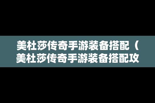 美杜莎传奇手游装备搭配（美杜莎传奇手游装备搭配攻略）