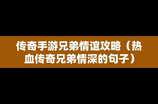 传奇手游兄弟情谊攻略（热血传奇兄弟情深的句子）