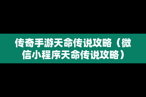 传奇手游天命传说攻略（微信小程序天命传说攻略）