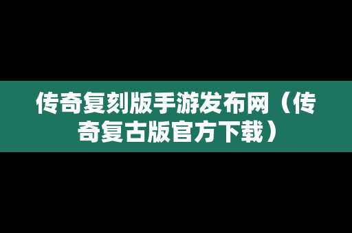 传奇复刻版手游发布网（传奇复古版官方下载）