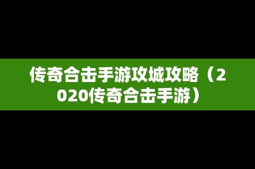 传奇合击手游攻城攻略（2020传奇合击手游）