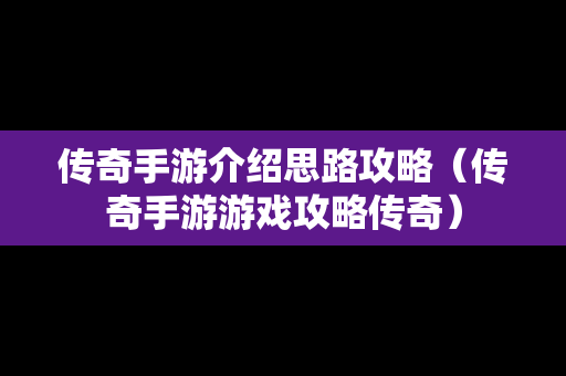 传奇手游介绍思路攻略（传奇手游游戏攻略传奇）