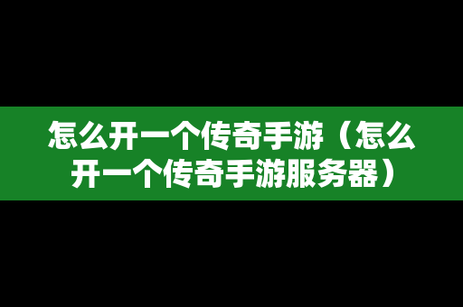 怎么开一个传奇手游（怎么开一个传奇手游服务器）