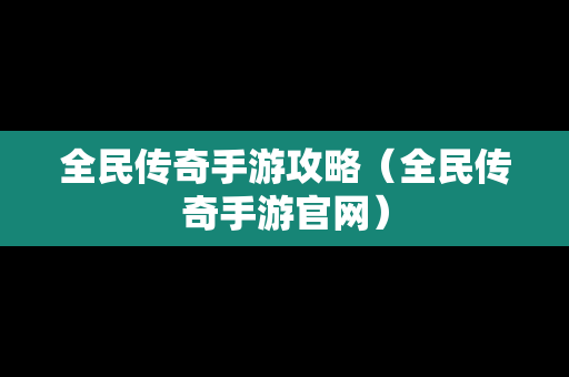 全民传奇手游攻略（全民传奇手游官网）