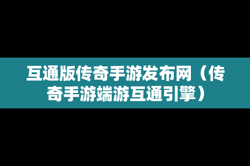 互通版传奇手游发布网（传奇手游端游互通引擎）