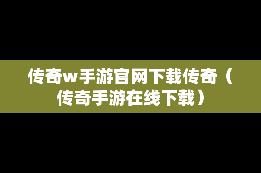 传奇w手游官网下载传奇（传奇手游在线下载）