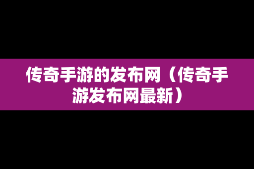 传奇手游的发布网（传奇手游发布网最新）