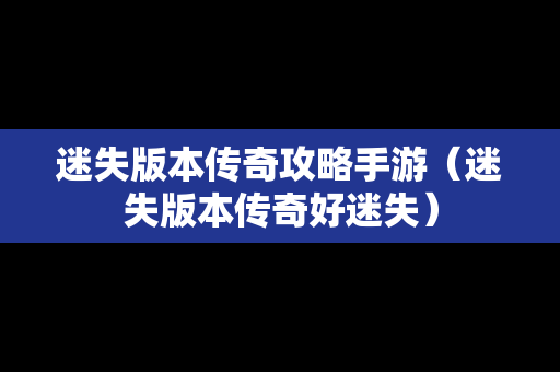 迷失版本传奇攻略手游（迷失版本传奇好迷失）