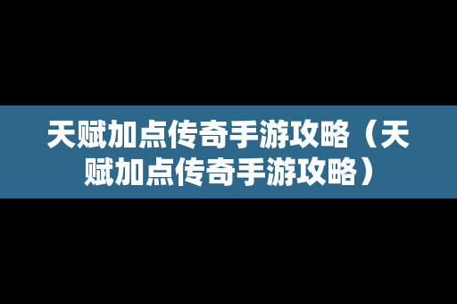 天赋加点传奇手游攻略（天赋加点传奇手游攻略）