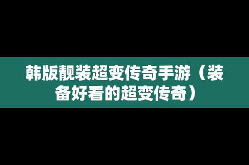 韩版靓装超变传奇手游（装备好看的超变传奇）