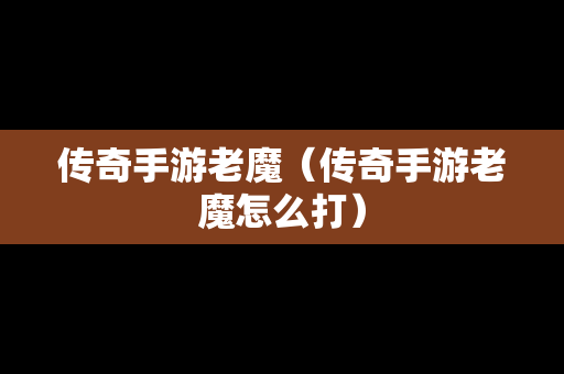 传奇手游老魔（传奇手游老魔怎么打）