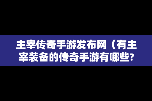 主宰传奇手游发布网（有主宰装备的传奇手游有哪些?）