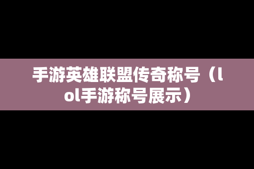 手游英雄联盟传奇称号（lol手游称号展示）