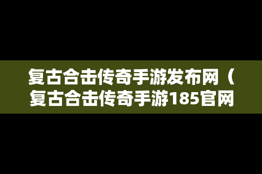 复古合击传奇手游发布网（复古合击传奇手游185官网）