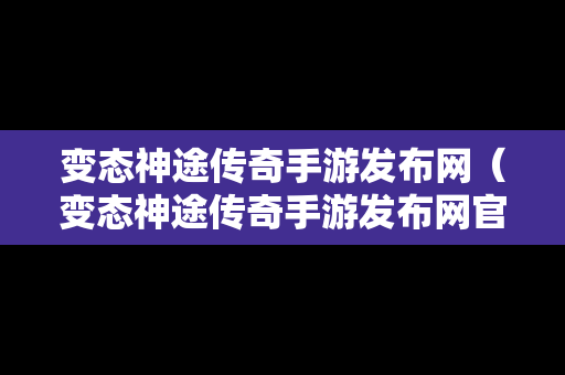 变态神途传奇手游发布网（变态神途传奇手游发布网官网）