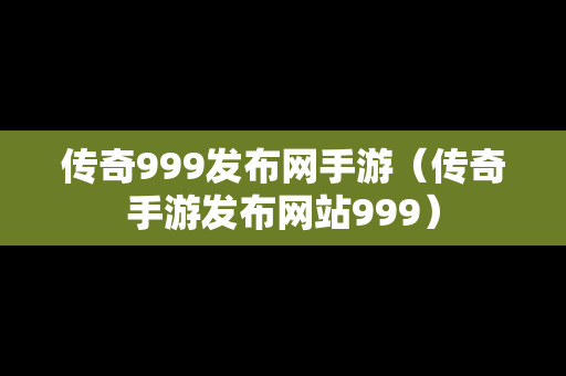 传奇999发布网手游（传奇手游发布网站999）