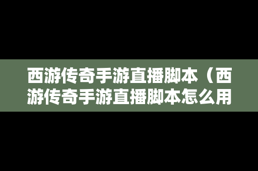 西游传奇手游直播脚本（西游传奇手游直播脚本怎么用）