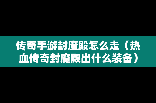 传奇手游封魔殿怎么走（热血传奇封魔殿出什么装备）