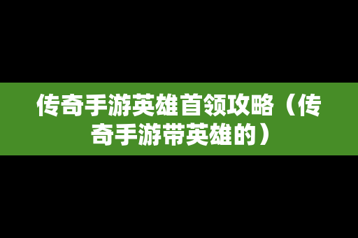 传奇手游英雄首领攻略（传奇手游带英雄的）