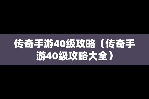 传奇手游40级攻略（传奇手游40级攻略大全）