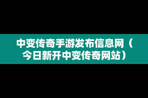 中变传奇手游发布信息网（今日新开中变传奇网站）