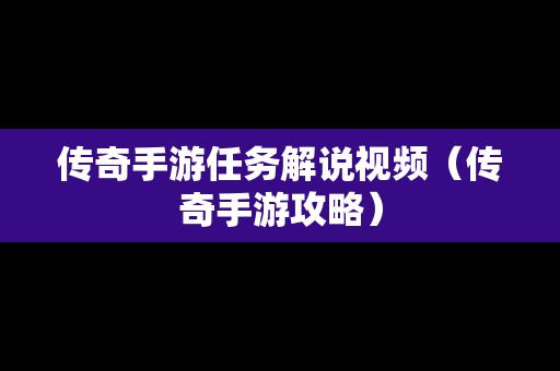 传奇手游任务解说视频（传奇手游攻略）