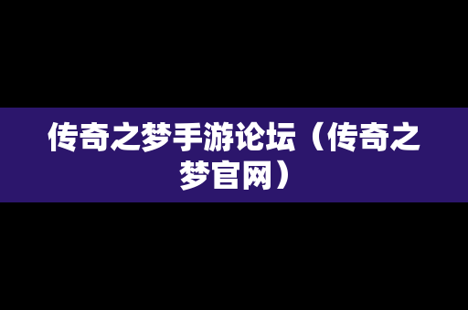 传奇之梦手游论坛（传奇之梦官网）