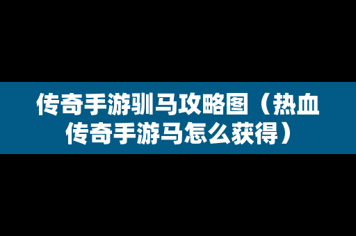 传奇手游驯马攻略图（热血传奇手游马怎么获得）