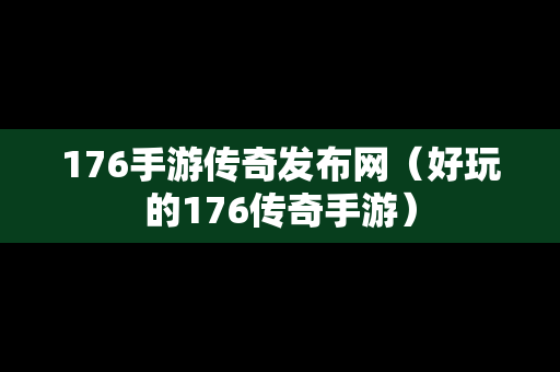 176手游传奇发布网（好玩的176传奇手游）