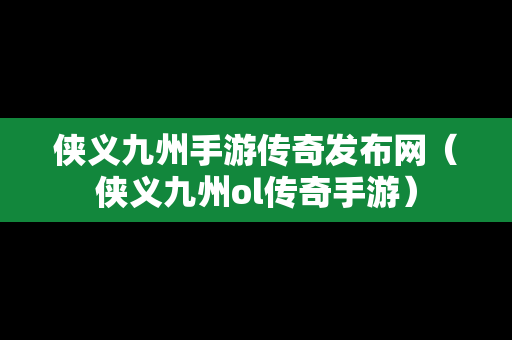 侠义九州手游传奇发布网（侠义九州ol传奇手游）