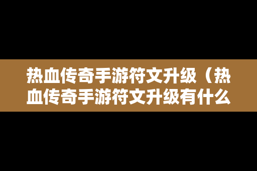 热血传奇手游符文升级（热血传奇手游符文升级有什么用）