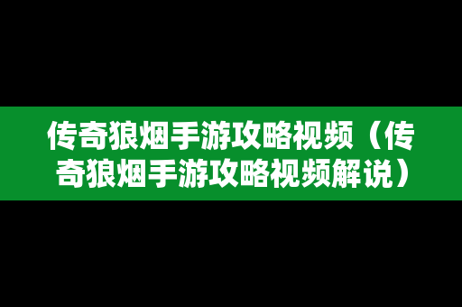 传奇狼烟手游攻略视频（传奇狼烟手游攻略视频解说）