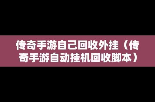 传奇手游自己回收外挂（传奇手游自动挂机回收脚本）