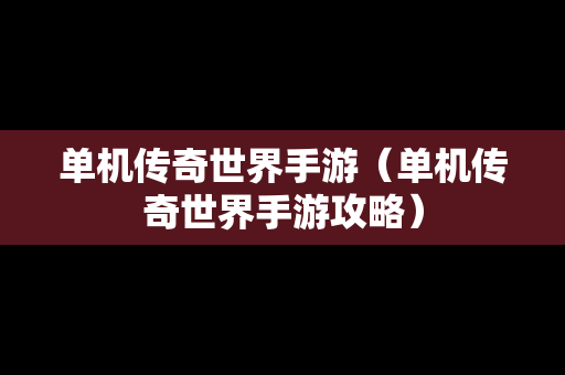 单机传奇世界手游（单机传奇世界手游攻略）