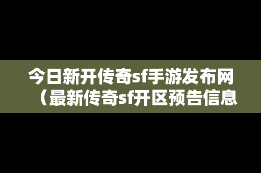 今日新开传奇sf手游发布网（最新传奇sf开区预告信息）