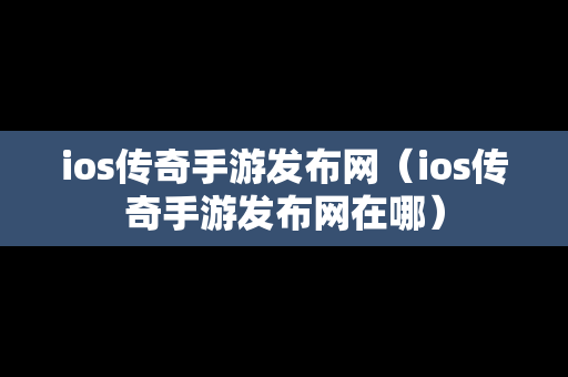 ios传奇手游发布网（ios传奇手游发布网在哪）