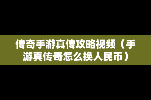 传奇手游真传攻略视频（手游真传奇怎么换人民币）