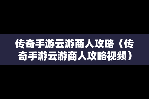 传奇手游云游商人攻略（传奇手游云游商人攻略视频）