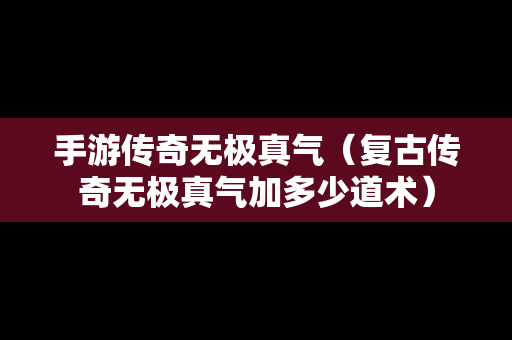 手游传奇无极真气（复古传奇无极真气加多少道术）