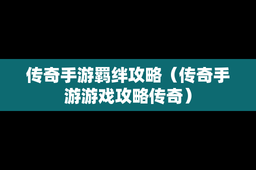 传奇手游羁绊攻略（传奇手游游戏攻略传奇）