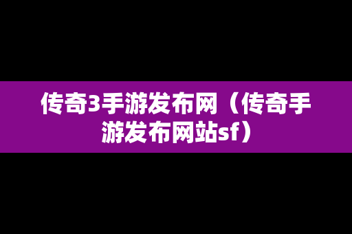 传奇3手游发布网（传奇手游发布网站sf）