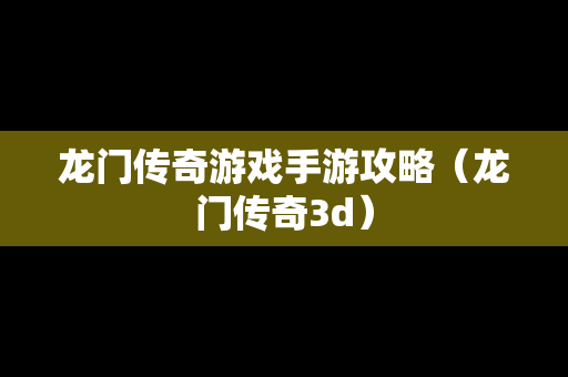 龙门传奇游戏手游攻略（龙门传奇3d）