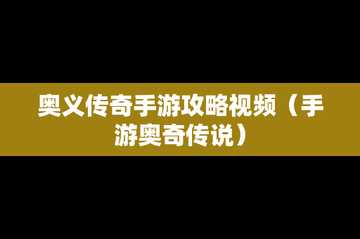 奥义传奇手游攻略视频（手游奥奇传说）