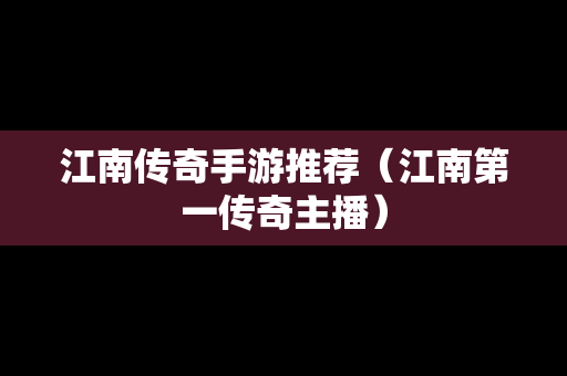 江南传奇手游推荐（江南第一传奇主播）