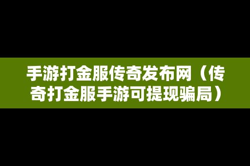 手游打金服传奇发布网（传奇打金服手游可提现骗局）