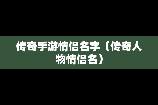 传奇手游情侣名字（传奇人物情侣名）