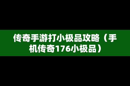 传奇手游打小极品攻略（手机传奇176小极品）