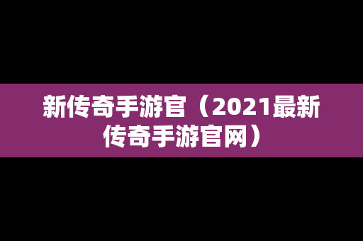 新传奇手游官（2021最新传奇手游官网）