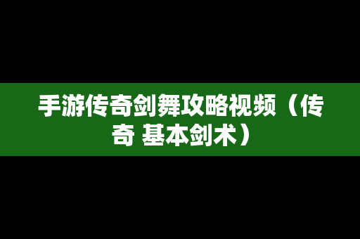 手游传奇剑舞攻略视频（传奇 基本剑术）